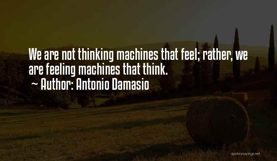 Antonio Damasio Quotes: We Are Not Thinking Machines That Feel; Rather, We Are Feeling Machines That Think.
