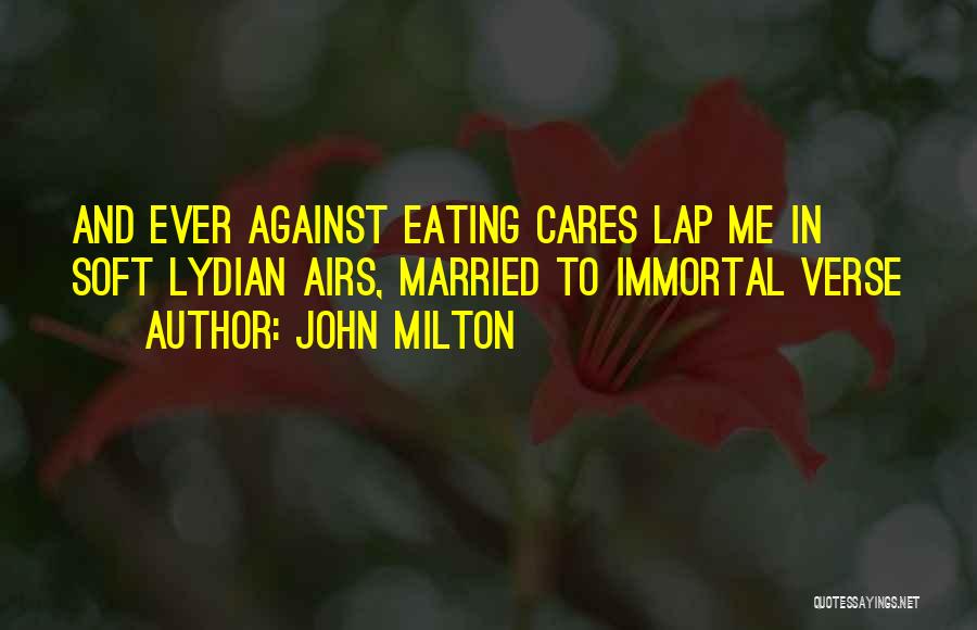 John Milton Quotes: And Ever Against Eating Cares Lap Me In Soft Lydian Airs, Married To Immortal Verse