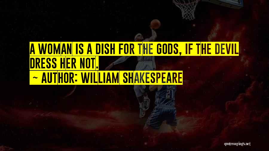 William Shakespeare Quotes: A Woman Is A Dish For The Gods, If The Devil Dress Her Not.