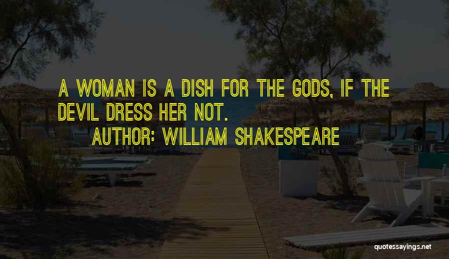 William Shakespeare Quotes: A Woman Is A Dish For The Gods, If The Devil Dress Her Not.