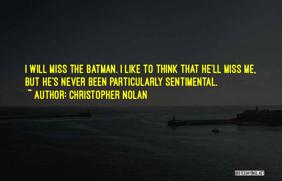 Christopher Nolan Quotes: I Will Miss The Batman. I Like To Think That He'll Miss Me, But He's Never Been Particularly Sentimental.