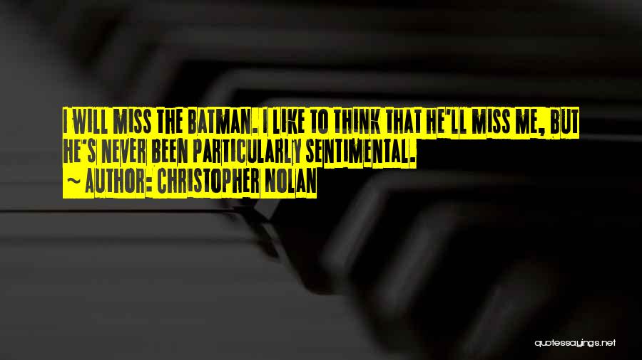 Christopher Nolan Quotes: I Will Miss The Batman. I Like To Think That He'll Miss Me, But He's Never Been Particularly Sentimental.