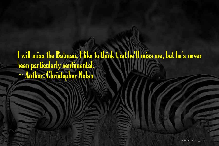 Christopher Nolan Quotes: I Will Miss The Batman. I Like To Think That He'll Miss Me, But He's Never Been Particularly Sentimental.
