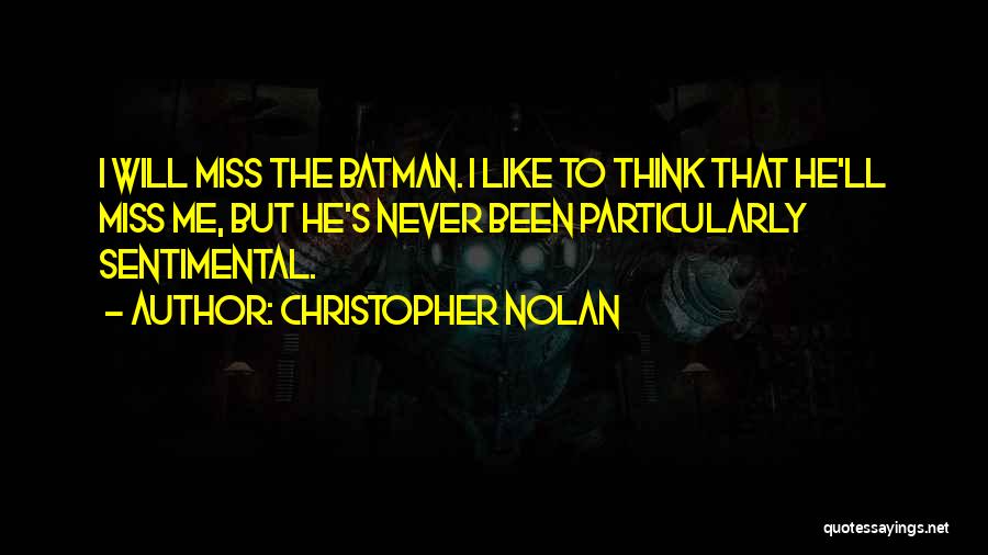 Christopher Nolan Quotes: I Will Miss The Batman. I Like To Think That He'll Miss Me, But He's Never Been Particularly Sentimental.