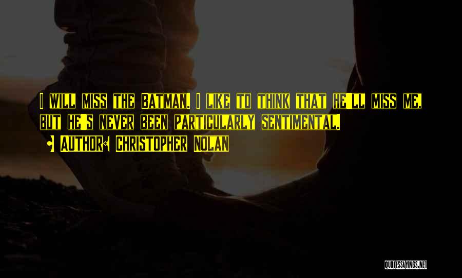 Christopher Nolan Quotes: I Will Miss The Batman. I Like To Think That He'll Miss Me, But He's Never Been Particularly Sentimental.