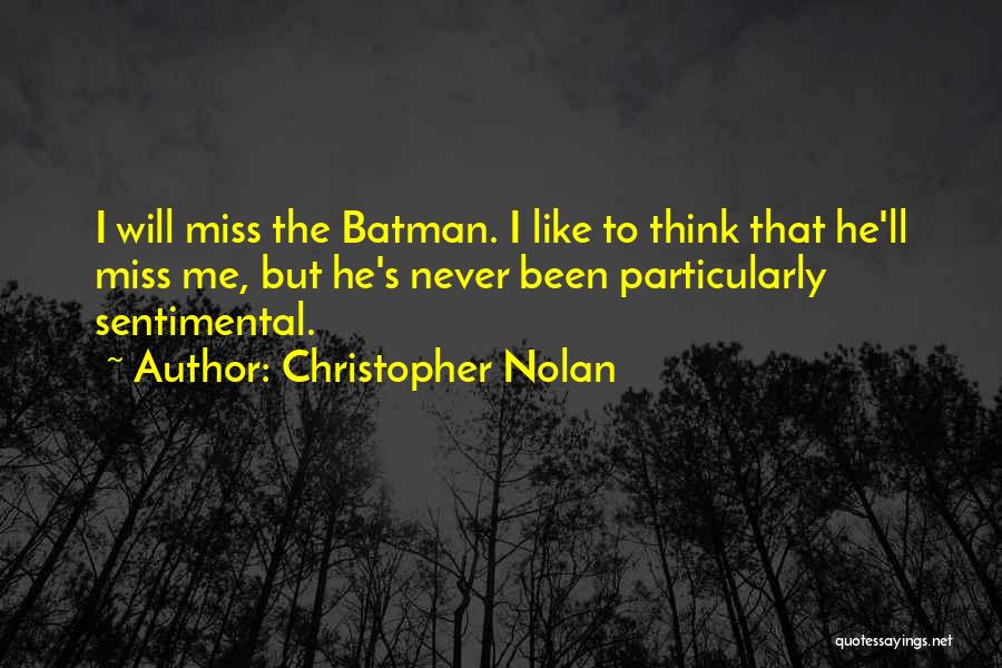 Christopher Nolan Quotes: I Will Miss The Batman. I Like To Think That He'll Miss Me, But He's Never Been Particularly Sentimental.