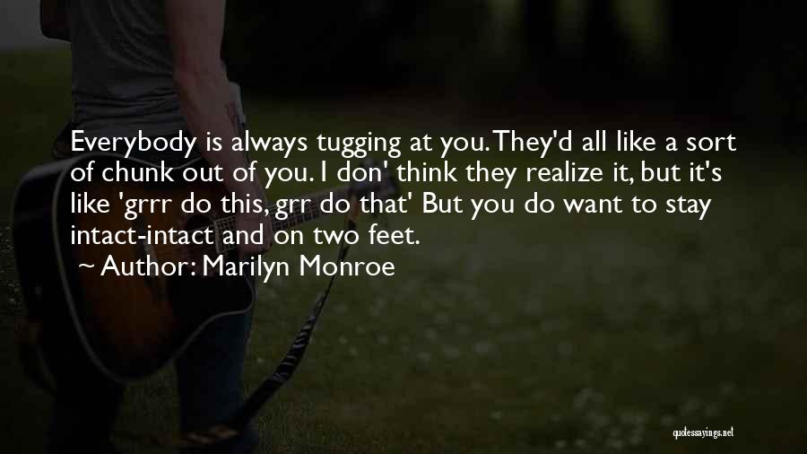 Marilyn Monroe Quotes: Everybody Is Always Tugging At You. They'd All Like A Sort Of Chunk Out Of You. I Don' Think They