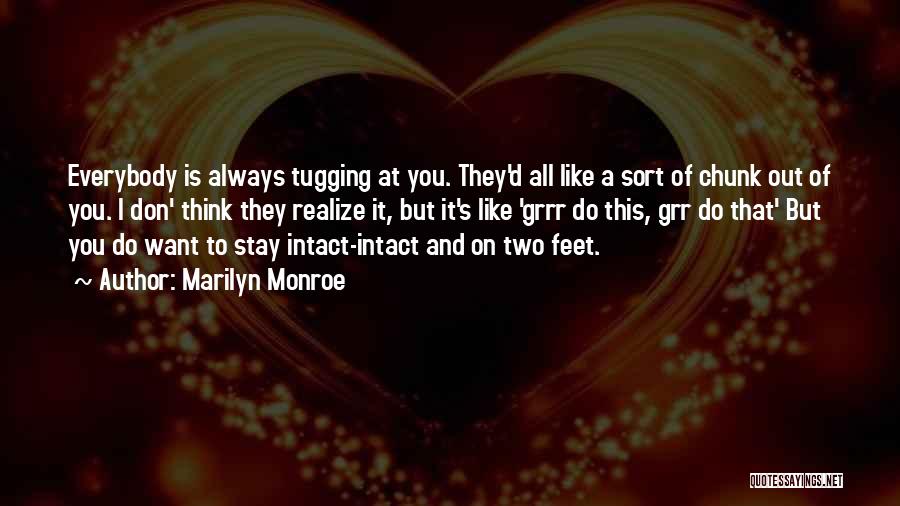 Marilyn Monroe Quotes: Everybody Is Always Tugging At You. They'd All Like A Sort Of Chunk Out Of You. I Don' Think They