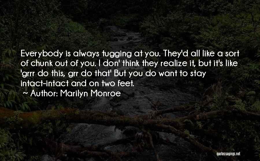Marilyn Monroe Quotes: Everybody Is Always Tugging At You. They'd All Like A Sort Of Chunk Out Of You. I Don' Think They