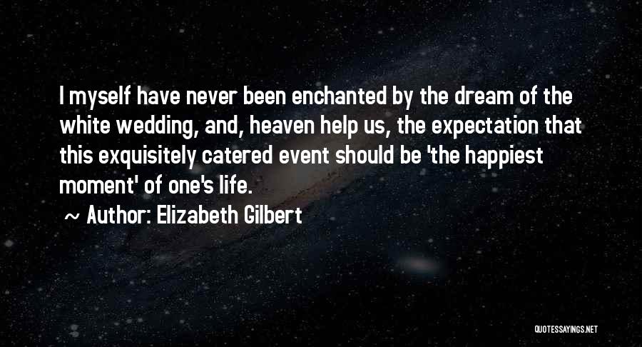 Elizabeth Gilbert Quotes: I Myself Have Never Been Enchanted By The Dream Of The White Wedding, And, Heaven Help Us, The Expectation That