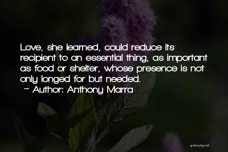 Anthony Marra Quotes: Love, She Learned, Could Reduce Its Recipient To An Essential Thing, As Important As Food Or Shelter, Whose Presence Is