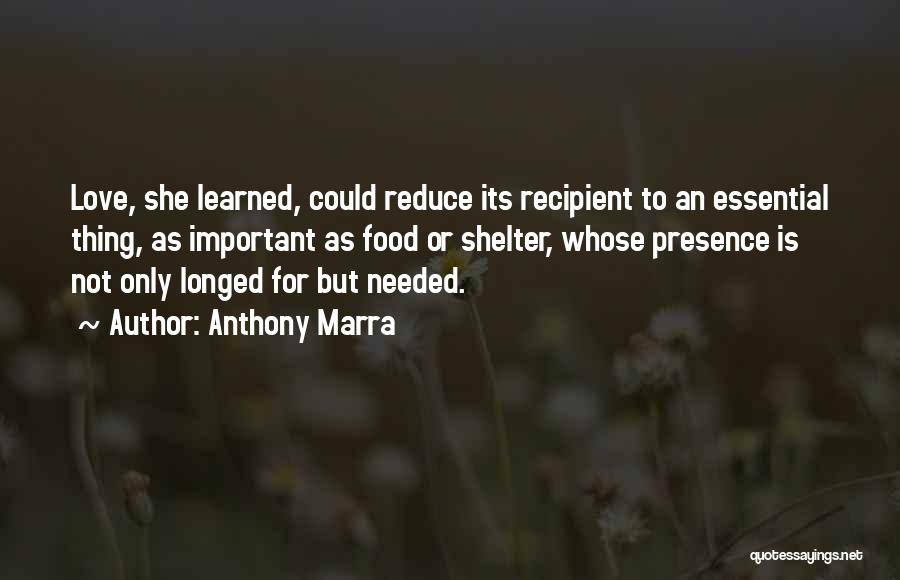 Anthony Marra Quotes: Love, She Learned, Could Reduce Its Recipient To An Essential Thing, As Important As Food Or Shelter, Whose Presence Is