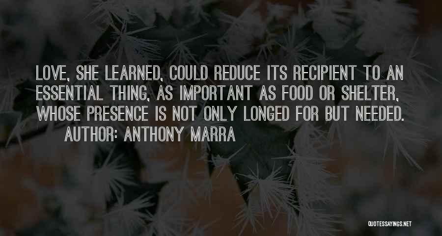 Anthony Marra Quotes: Love, She Learned, Could Reduce Its Recipient To An Essential Thing, As Important As Food Or Shelter, Whose Presence Is