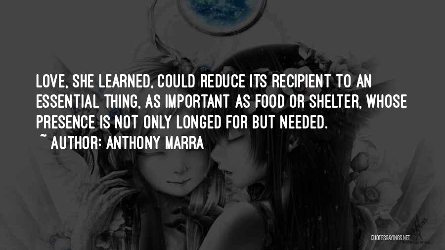 Anthony Marra Quotes: Love, She Learned, Could Reduce Its Recipient To An Essential Thing, As Important As Food Or Shelter, Whose Presence Is