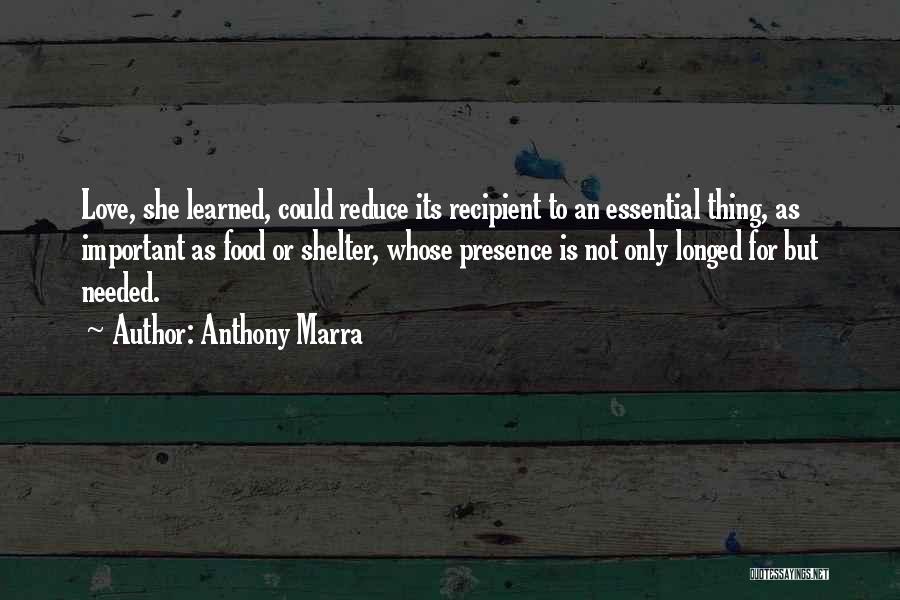 Anthony Marra Quotes: Love, She Learned, Could Reduce Its Recipient To An Essential Thing, As Important As Food Or Shelter, Whose Presence Is