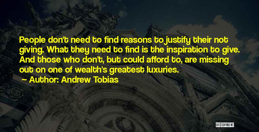 Andrew Tobias Quotes: People Don't Need To Find Reasons To Justify Their Not Giving. What They Need To Find Is The Inspiration To