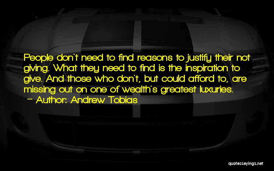Andrew Tobias Quotes: People Don't Need To Find Reasons To Justify Their Not Giving. What They Need To Find Is The Inspiration To