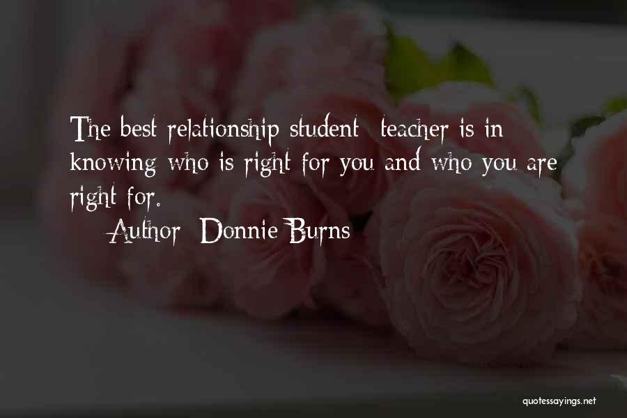 Donnie Burns Quotes: The Best Relationship Student -teacher Is In Knowing Who Is Right For You And Who You Are Right For.