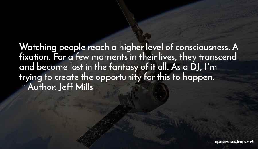 Jeff Mills Quotes: Watching People Reach A Higher Level Of Consciousness. A Fixation. For A Few Moments In Their Lives, They Transcend And