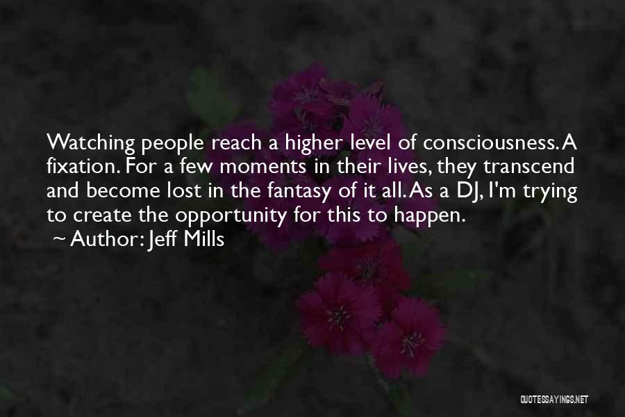 Jeff Mills Quotes: Watching People Reach A Higher Level Of Consciousness. A Fixation. For A Few Moments In Their Lives, They Transcend And
