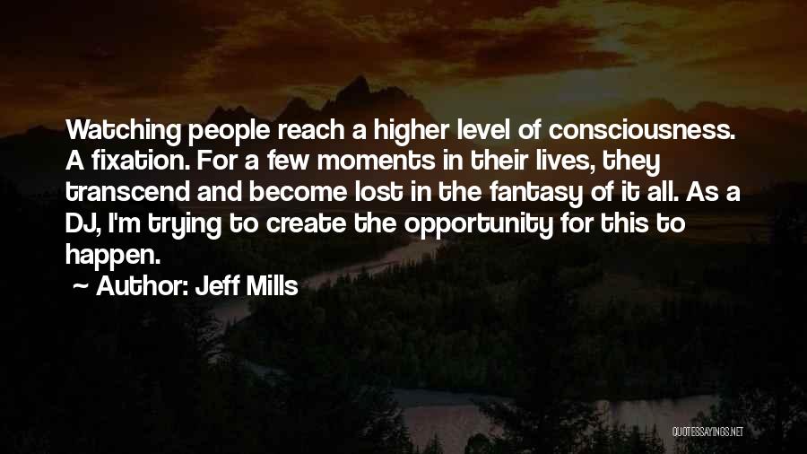 Jeff Mills Quotes: Watching People Reach A Higher Level Of Consciousness. A Fixation. For A Few Moments In Their Lives, They Transcend And