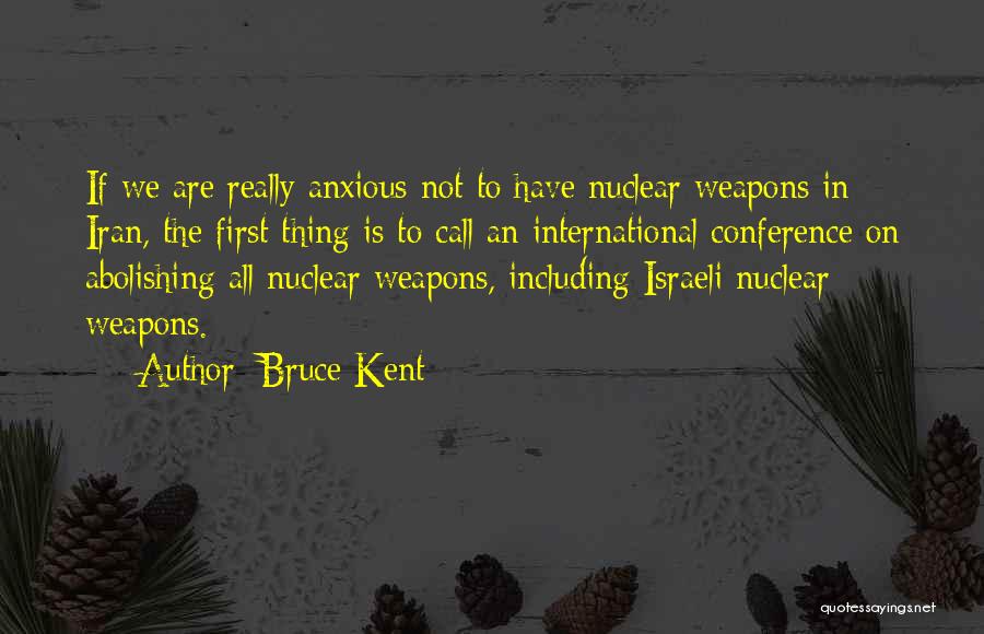 Bruce Kent Quotes: If We Are Really Anxious Not To Have Nuclear Weapons In Iran, The First Thing Is To Call An International