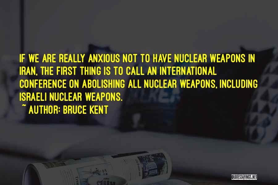 Bruce Kent Quotes: If We Are Really Anxious Not To Have Nuclear Weapons In Iran, The First Thing Is To Call An International