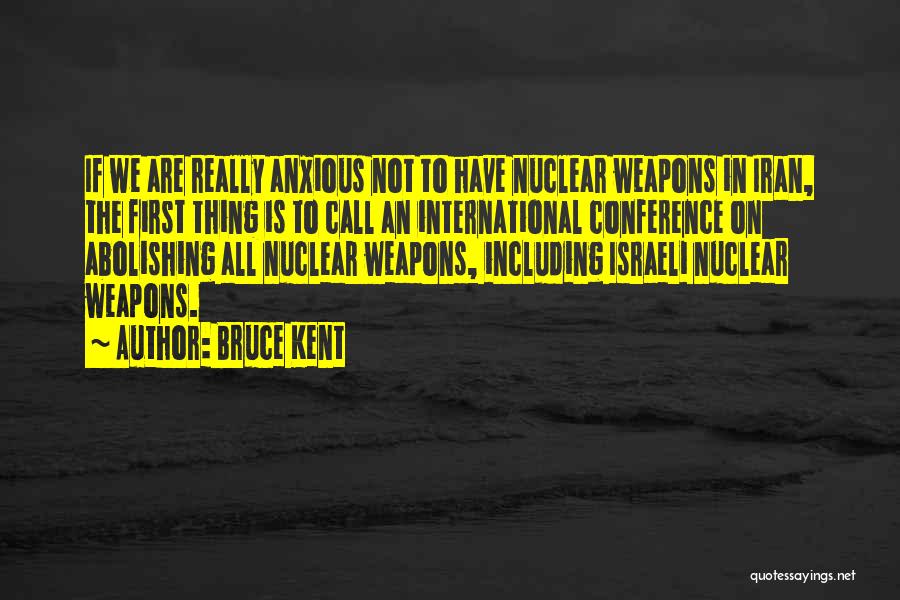 Bruce Kent Quotes: If We Are Really Anxious Not To Have Nuclear Weapons In Iran, The First Thing Is To Call An International