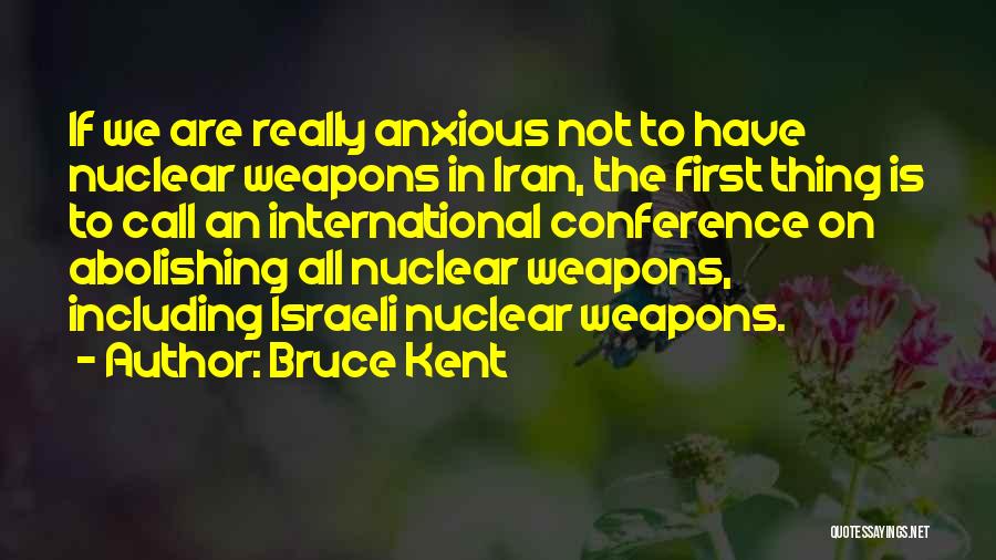 Bruce Kent Quotes: If We Are Really Anxious Not To Have Nuclear Weapons In Iran, The First Thing Is To Call An International