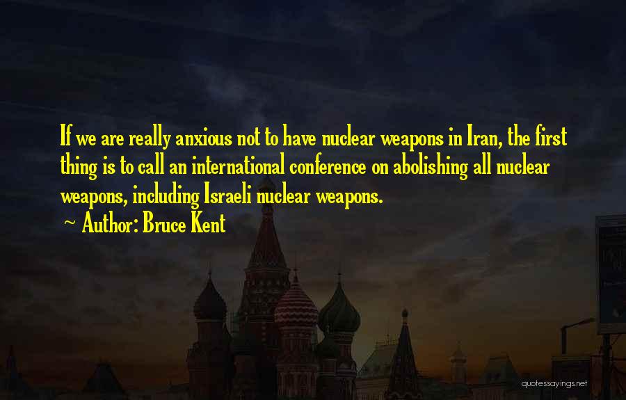 Bruce Kent Quotes: If We Are Really Anxious Not To Have Nuclear Weapons In Iran, The First Thing Is To Call An International