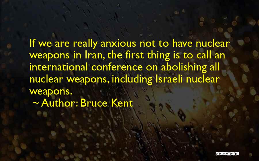 Bruce Kent Quotes: If We Are Really Anxious Not To Have Nuclear Weapons In Iran, The First Thing Is To Call An International