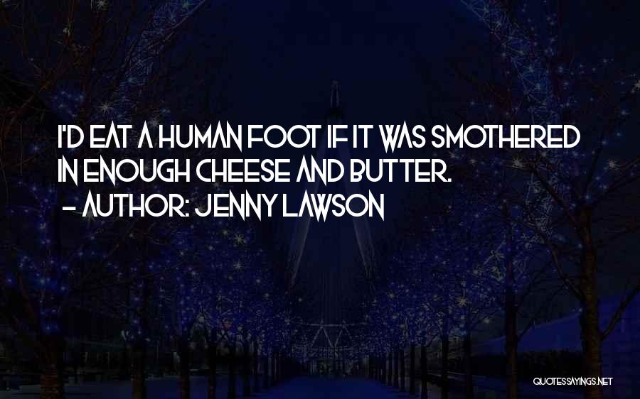 Jenny Lawson Quotes: I'd Eat A Human Foot If It Was Smothered In Enough Cheese And Butter.