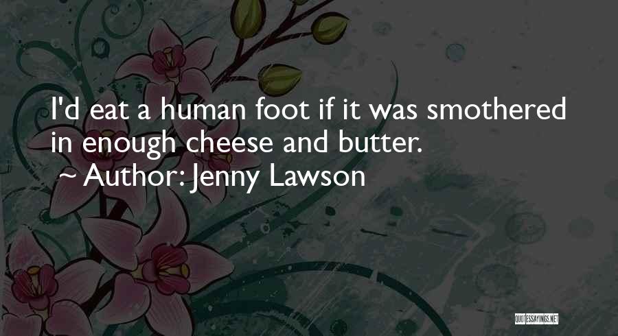 Jenny Lawson Quotes: I'd Eat A Human Foot If It Was Smothered In Enough Cheese And Butter.