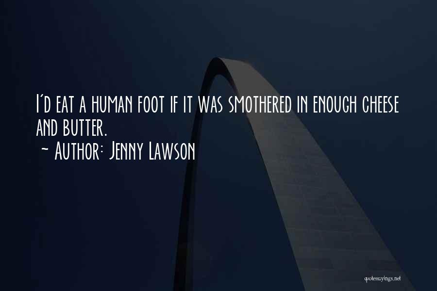 Jenny Lawson Quotes: I'd Eat A Human Foot If It Was Smothered In Enough Cheese And Butter.