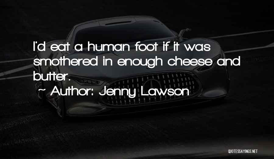 Jenny Lawson Quotes: I'd Eat A Human Foot If It Was Smothered In Enough Cheese And Butter.