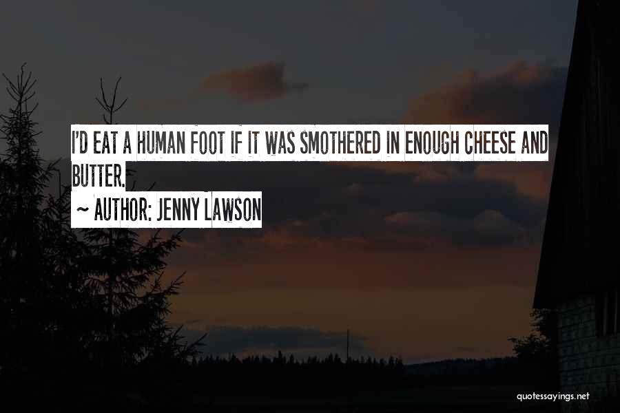 Jenny Lawson Quotes: I'd Eat A Human Foot If It Was Smothered In Enough Cheese And Butter.