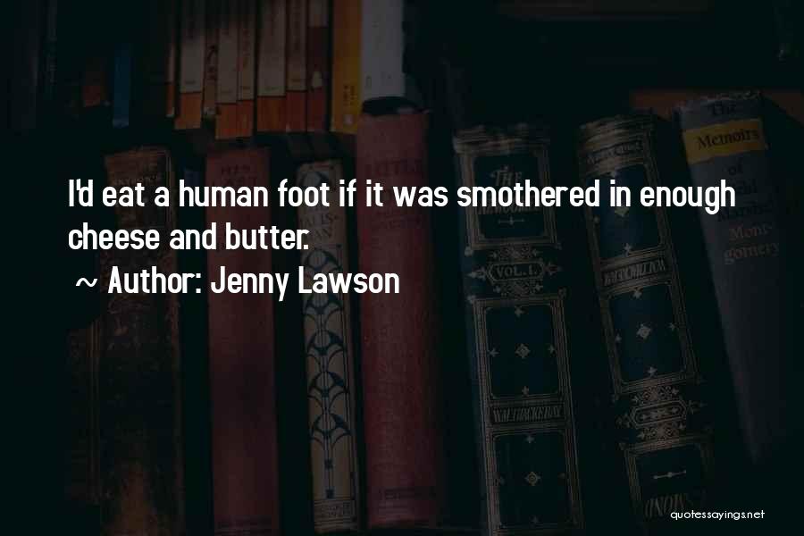 Jenny Lawson Quotes: I'd Eat A Human Foot If It Was Smothered In Enough Cheese And Butter.