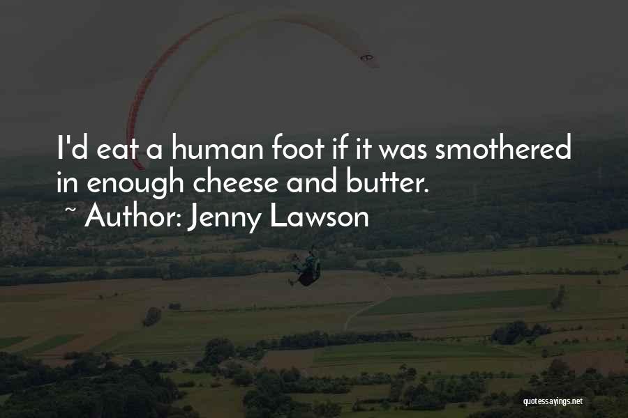 Jenny Lawson Quotes: I'd Eat A Human Foot If It Was Smothered In Enough Cheese And Butter.