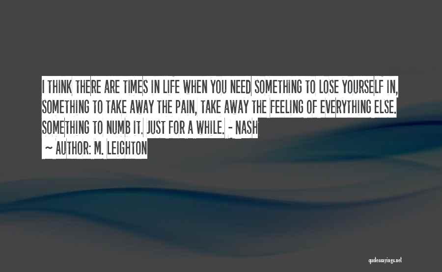 M. Leighton Quotes: I Think There Are Times In Life When You Need Something To Lose Yourself In, Something To Take Away The