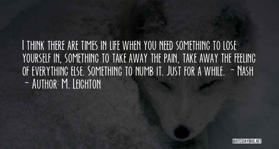 M. Leighton Quotes: I Think There Are Times In Life When You Need Something To Lose Yourself In, Something To Take Away The