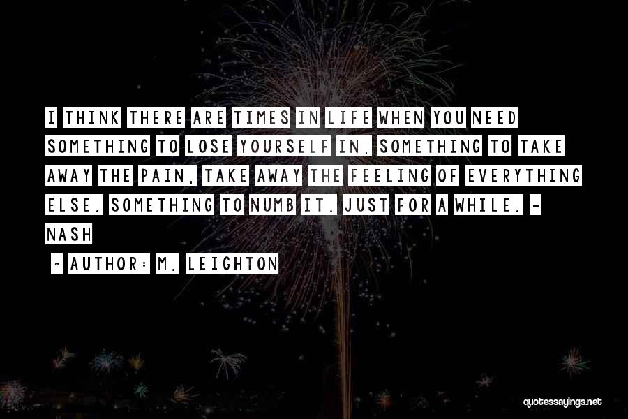 M. Leighton Quotes: I Think There Are Times In Life When You Need Something To Lose Yourself In, Something To Take Away The