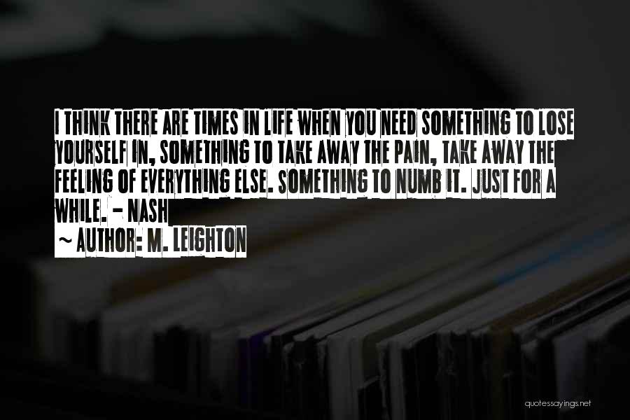 M. Leighton Quotes: I Think There Are Times In Life When You Need Something To Lose Yourself In, Something To Take Away The