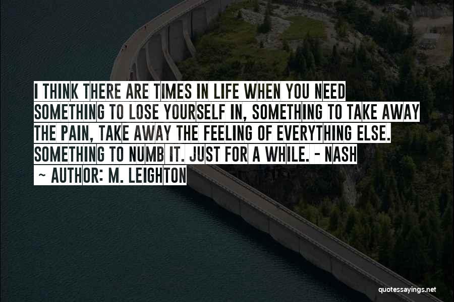 M. Leighton Quotes: I Think There Are Times In Life When You Need Something To Lose Yourself In, Something To Take Away The