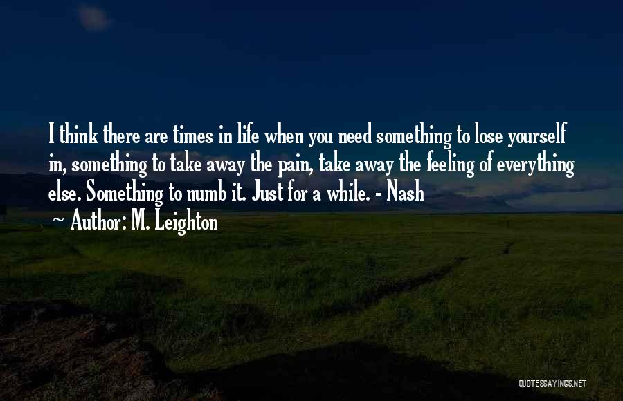 M. Leighton Quotes: I Think There Are Times In Life When You Need Something To Lose Yourself In, Something To Take Away The