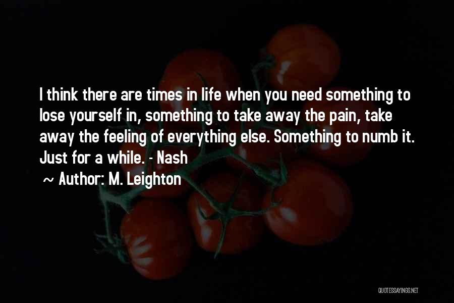 M. Leighton Quotes: I Think There Are Times In Life When You Need Something To Lose Yourself In, Something To Take Away The