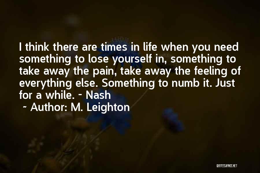 M. Leighton Quotes: I Think There Are Times In Life When You Need Something To Lose Yourself In, Something To Take Away The