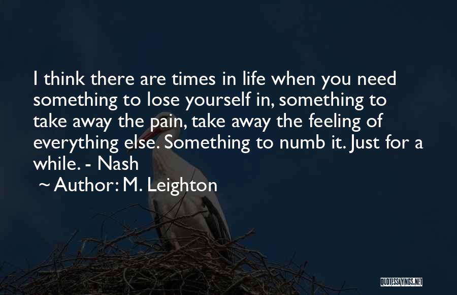 M. Leighton Quotes: I Think There Are Times In Life When You Need Something To Lose Yourself In, Something To Take Away The