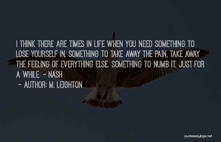 M. Leighton Quotes: I Think There Are Times In Life When You Need Something To Lose Yourself In, Something To Take Away The