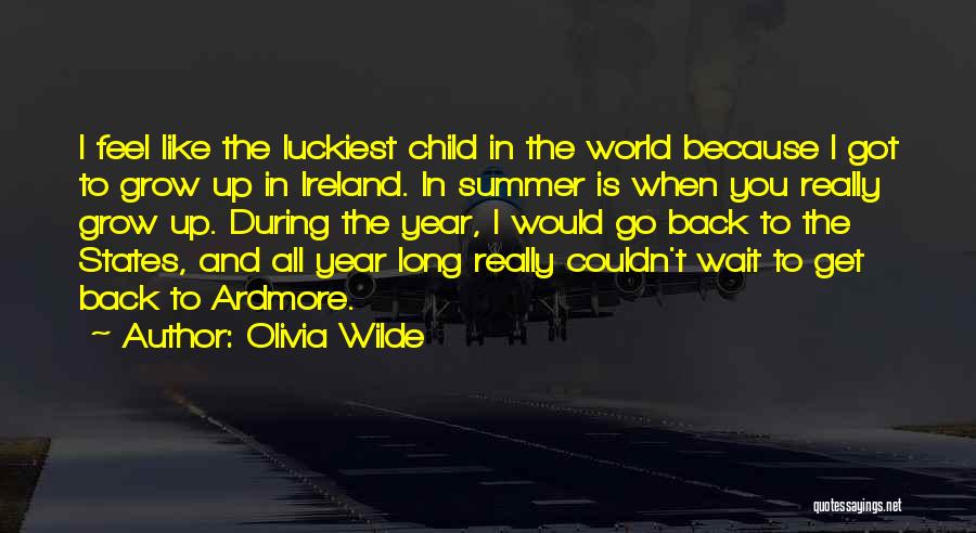 Olivia Wilde Quotes: I Feel Like The Luckiest Child In The World Because I Got To Grow Up In Ireland. In Summer Is