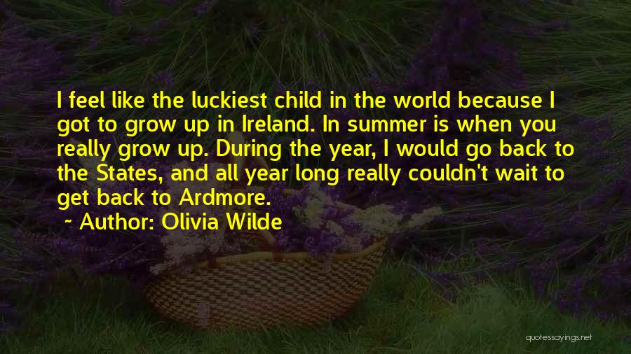 Olivia Wilde Quotes: I Feel Like The Luckiest Child In The World Because I Got To Grow Up In Ireland. In Summer Is